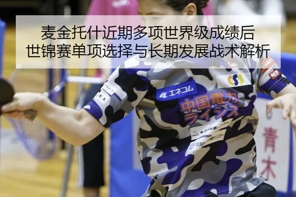 麦金托什近期多项世界级成绩后 世锦赛单项选择与长期发展战术解析