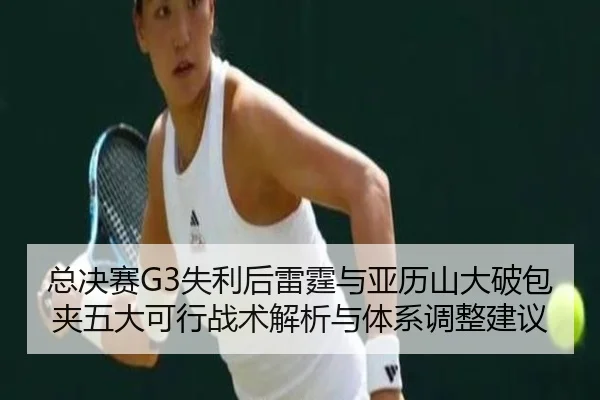 总决赛G3失利后雷霆与亚历山大破包夹五大可行战术解析与体系调整建议